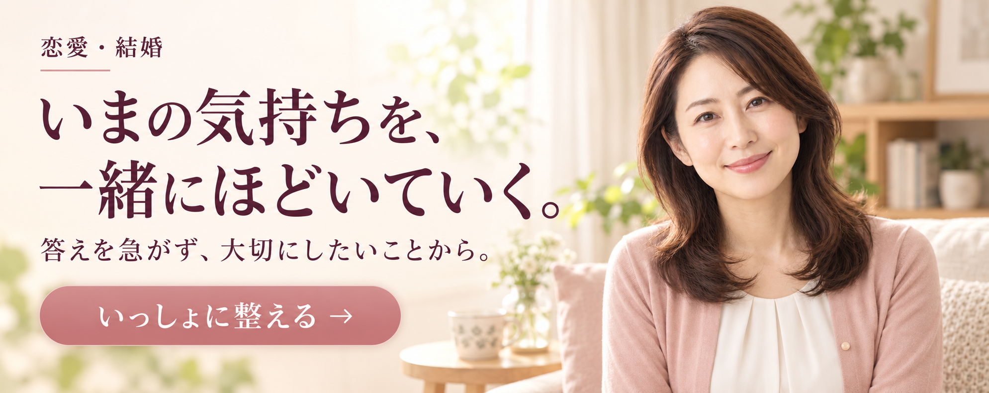 恋愛・結婚。いまの気持ちを、一緒にほどいていく。答えを急がず、大切にしたいことから。いっしょに整える。
