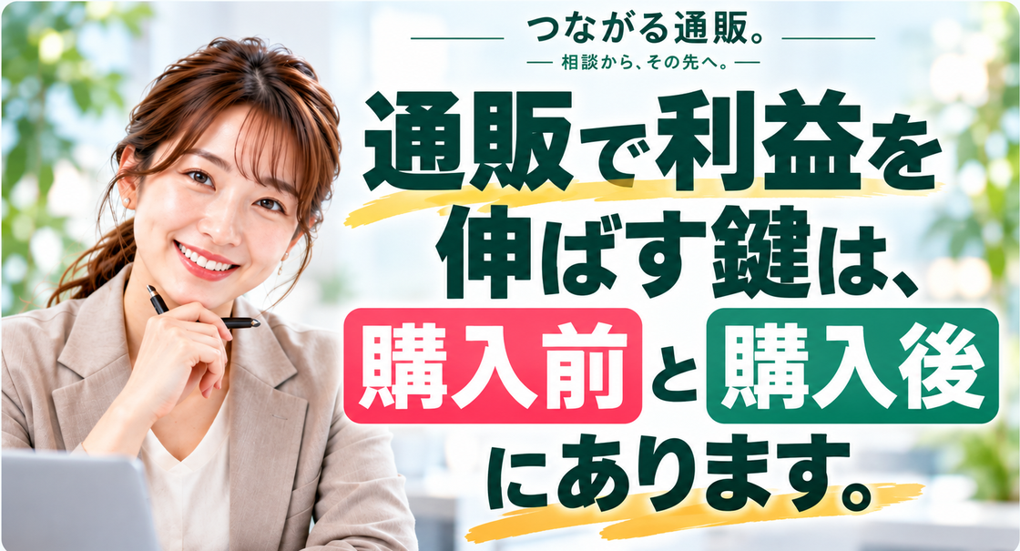 通販で利益を伸ばす鍵は 購入前と購入後にあります